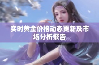 实时黄金价格动态更新及市场分析报告
