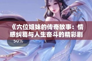 《六位姐妹的传奇故事：情感纠葛与人生奋斗的精彩剧集》