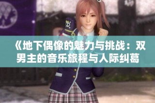 《地下偶像的魅力与挑战：双男主的音乐旅程与人际纠葛》