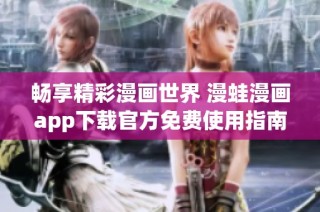 畅享精彩漫画世界 漫蛙漫画app下载官方免费使用指南