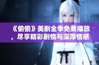 《偷偷》美剧全季免费播放，尽享精彩剧情与深厚情感体验