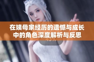 在姨母家经历的遗憾与成长中的角色深度解析与反思