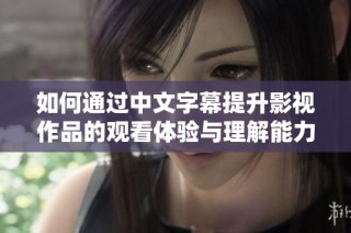 如何通过中文字幕提升影视作品的观看体验与理解能力