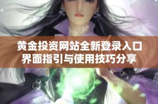 黄金投资网站全新登录入口界面指引与使用技巧分享