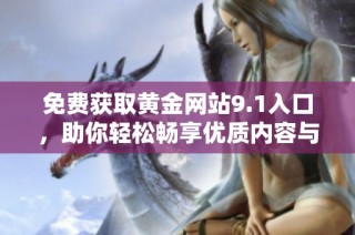 免费获取黄金网站9.1入口，助你轻松畅享优质内容与服务