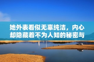 她外表看似无辜纯洁，内心却隐藏着不为人知的秘密与欲望