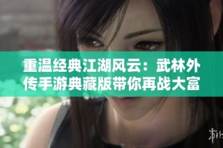 重温经典江湖风云：武林外传手游典藏版带你再战大富豪世界