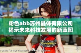 粉色abb苏州晶体有限公司揭示未来科技发展的新蓝图与机遇