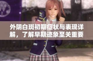 外阴白斑初期症状与表现详解，了解早期迹象至关重要