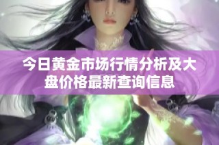 今日黄金市场行情分析及大盘价格最新查询信息
