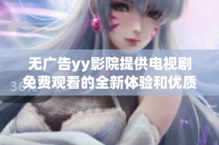 无广告yy影院提供电视剧免费观看的全新体验和优质内容