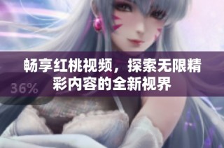 畅享红桃视频，探索无限精彩内容的全新视界