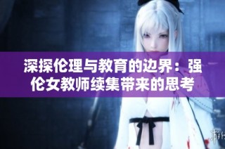 深探伦理与教育的边界：强伦女教师续集带来的思考
