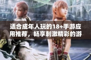 适合成年人玩的18+手游应用推荐，畅享刺激精彩的游戏体验