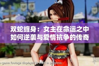 双蛇缠身：女主在命运之中如何逆袭与爱情抗争的传奇故事