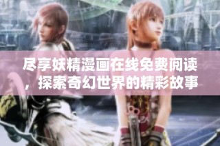 尽享妖精漫画在线免费阅读，探索奇幻世界的精彩故事