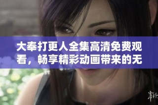 大奉打更人全集高清免费观看，畅享精彩动画带来的无限乐趣