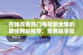 在线观看热门电视剧全集的最佳网站推荐，免费畅享你的追剧时光