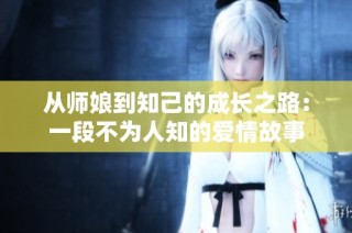 从师娘到知己的成长之路：一段不为人知的爱情故事