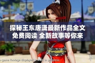 探秘王东唐潇最新作品全文免费阅读 全新故事等你来发现