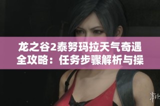 龙之谷2泰努玛拉天气奇遇全攻略：任务步骤解析与操作技巧分享