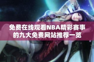 免费在线观看NBA精彩赛事的九大免费网站推荐一览