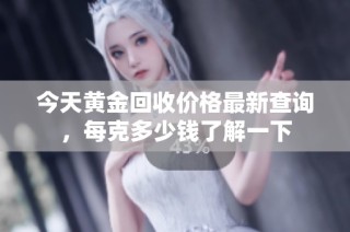 今天黄金回收价格最新查询，每克多少钱了解一下