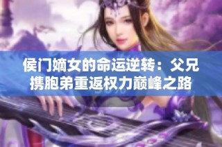 侯门嫡女的命运逆转：父兄携胞弟重返权力巅峰之路