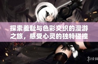 探索羞耻与色彩交织的漫游之旅，感受心灵的独特碰撞