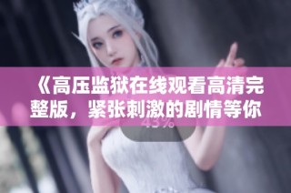 《高压监狱在线观看高清完整版，紧张刺激的剧情等你来体验》