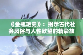 《金瓶艳史》：揭示古代社会风俗与人性欲望的精彩故事解析