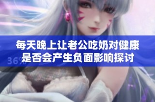 每天晚上让老公吃奶对健康是否会产生负面影响探讨