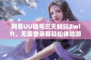 网易UU租号三天畅玩Zwift，无需登录器轻松体验游戏乐趣