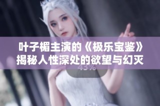 叶子楣主演的《极乐宝鉴》揭秘人性深处的欲望与幻灭