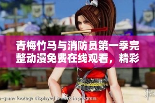 青梅竹马与消防员第一季完整动漫免费在线观看，精彩剧情不容错过