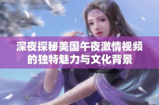 深夜探秘美国午夜激情视频的独特魅力与文化背景