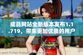 成品网站全新版本发布1.1.719，带来更加优质的用户体验与功能升级
