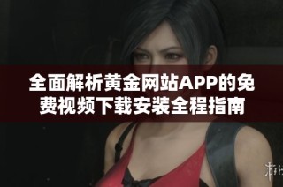全面解析黄金网站APP的免费视频下载安装全程指南