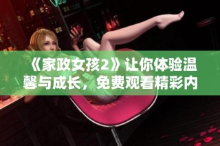 《家政女孩2》让你体验温馨与成长，免费观看精彩内容尽在其中！