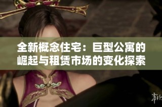 全新概念住宅：巨型公寓的崛起与租赁市场的变化探索