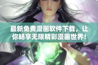 最新免费漫画软件下载，让你畅享无限精彩漫画世界！
