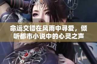 命运交错在风雨中寻爱，倾听都市小说中的心灵之声
