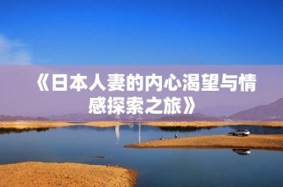 《日本人妻的内心渴望与情感探索之旅》