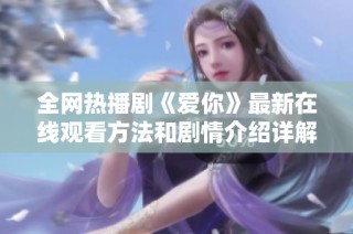 全网热播剧《爱你》最新在线观看方法和剧情介绍详解