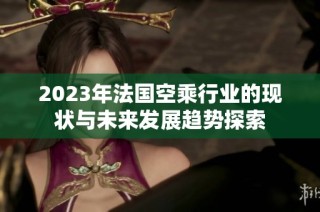 2023年法国空乘行业的现状与未来发展趋势探索