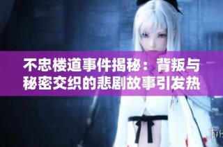 不忠楼道事件揭秘：背叛与秘密交织的悲剧故事引发热议
