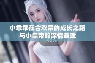小乖乖在合欢宗的成长之路与小皇帝的深情邂逅