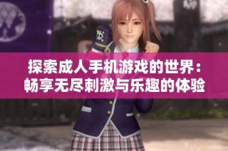 探索成人手机游戏的世界：畅享无尽刺激与乐趣的体验之旅