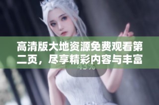 高清版大地资源免费观看第二页，尽享精彩内容与丰富信息