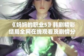 《妈妈的职业5》韩剧精彩结局全网在线观看及剧情分析分享